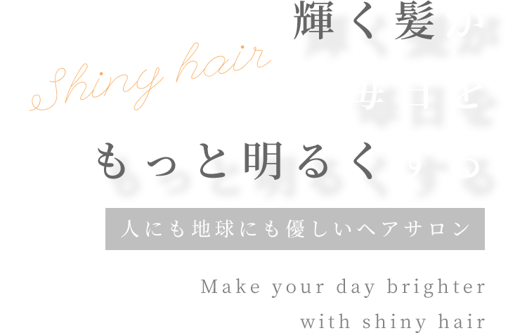 輝く髪が、毎日をもっと明るくする。～人にも地球にも優しいヘアサロン～